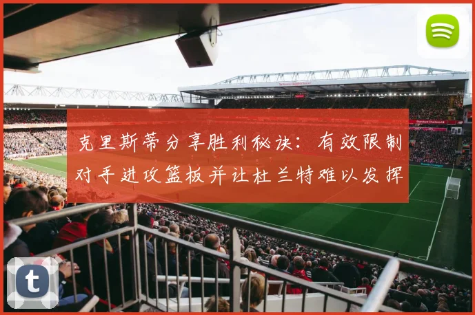 克里斯蒂分享胜利秘诀：有效限制对手进攻篮板并让杜兰特难以发挥
