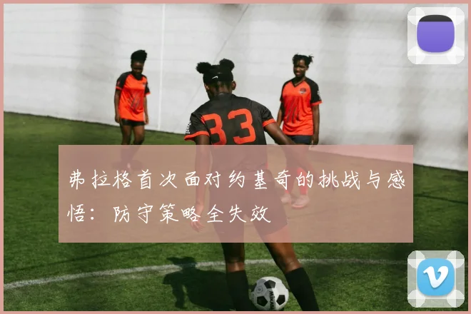 弗拉格首次面对约基奇的挑战与感悟：防守策略全失效