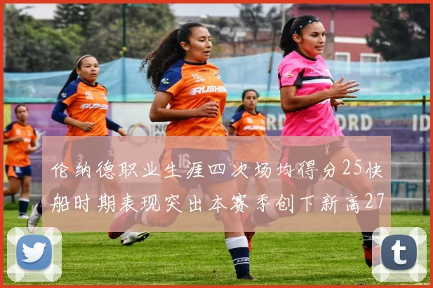 伦纳德职业生涯四次场均得分25快船时期表现突出本赛季创下新高279分
