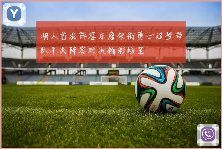 湖人首发阵容东詹领衔勇士追梦带队平民阵容对决精彩纷呈