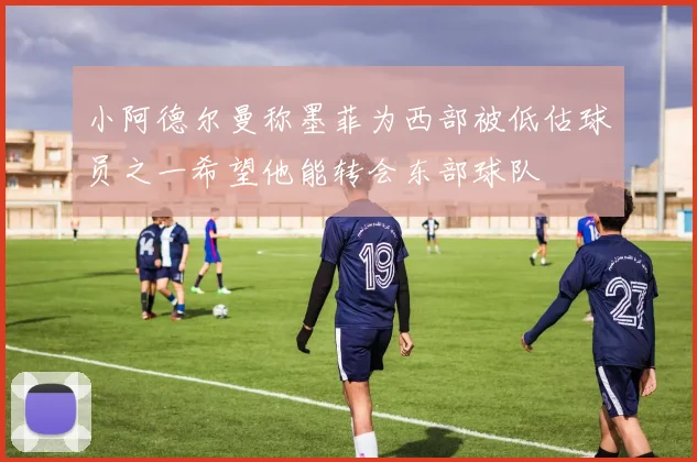 小阿德尔曼称墨菲为西部被低估球员之一希望他能转会东部球队