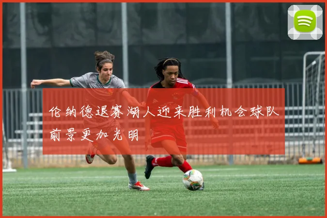 伦纳德退赛湖人迎来胜利机会球队前景更加光明