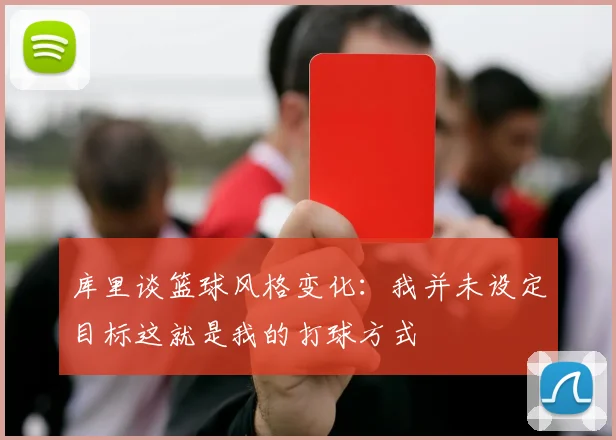 库里谈篮球风格变化：我并未设定目标这就是我的打球方式