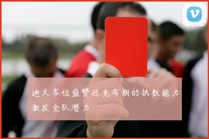 迪文岑佐盛赞迈克布朗的执教能力激发全队潜力