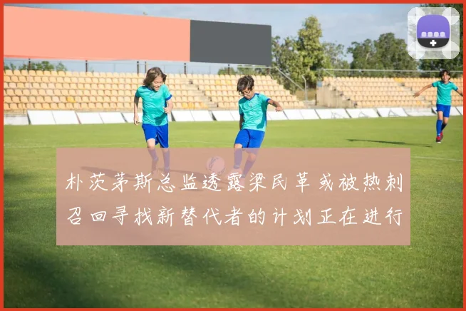 朴茨茅斯总监透露梁民革或被热刺召回寻找新替代者的计划正在进行中
